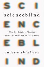 Scienceblind: Why our intuitive theories about the world are often so wrong (Andrew Shtulman)