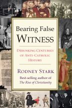 Bearing False Witness: Debunking centuries of anti-Catholic history (Rodney Stark)